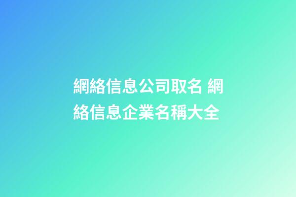 網絡信息公司取名 網絡信息企業名稱大全-第1張-公司起名-玄機派
